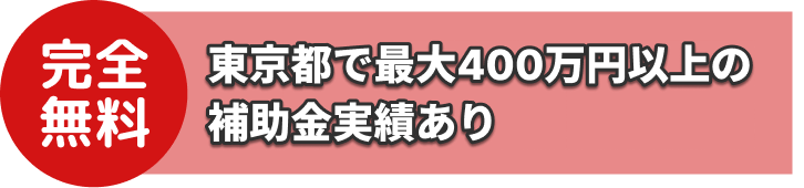 完全無料・東京都で最大400万円以上の補助金実績あり