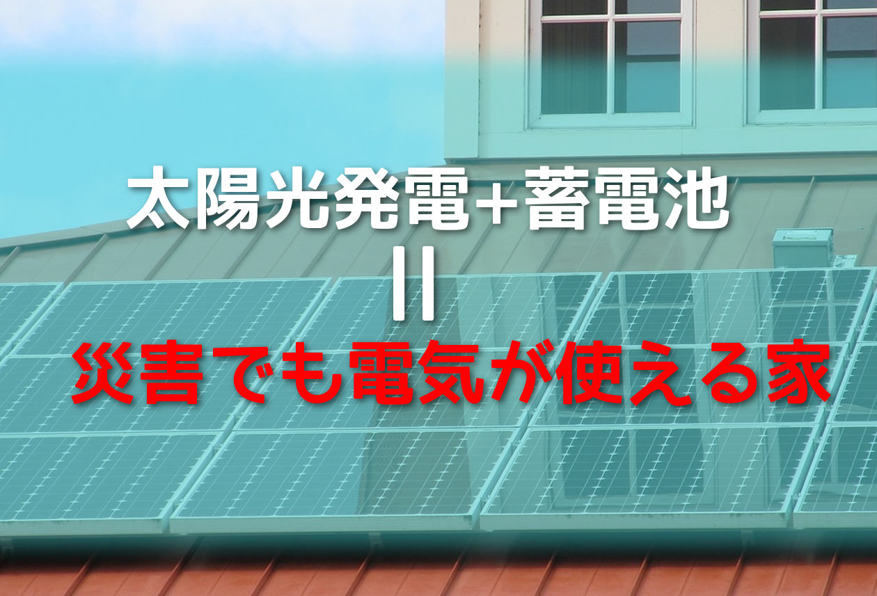 太陽光発電と蓄電池で災害に強い家作りをしよう!