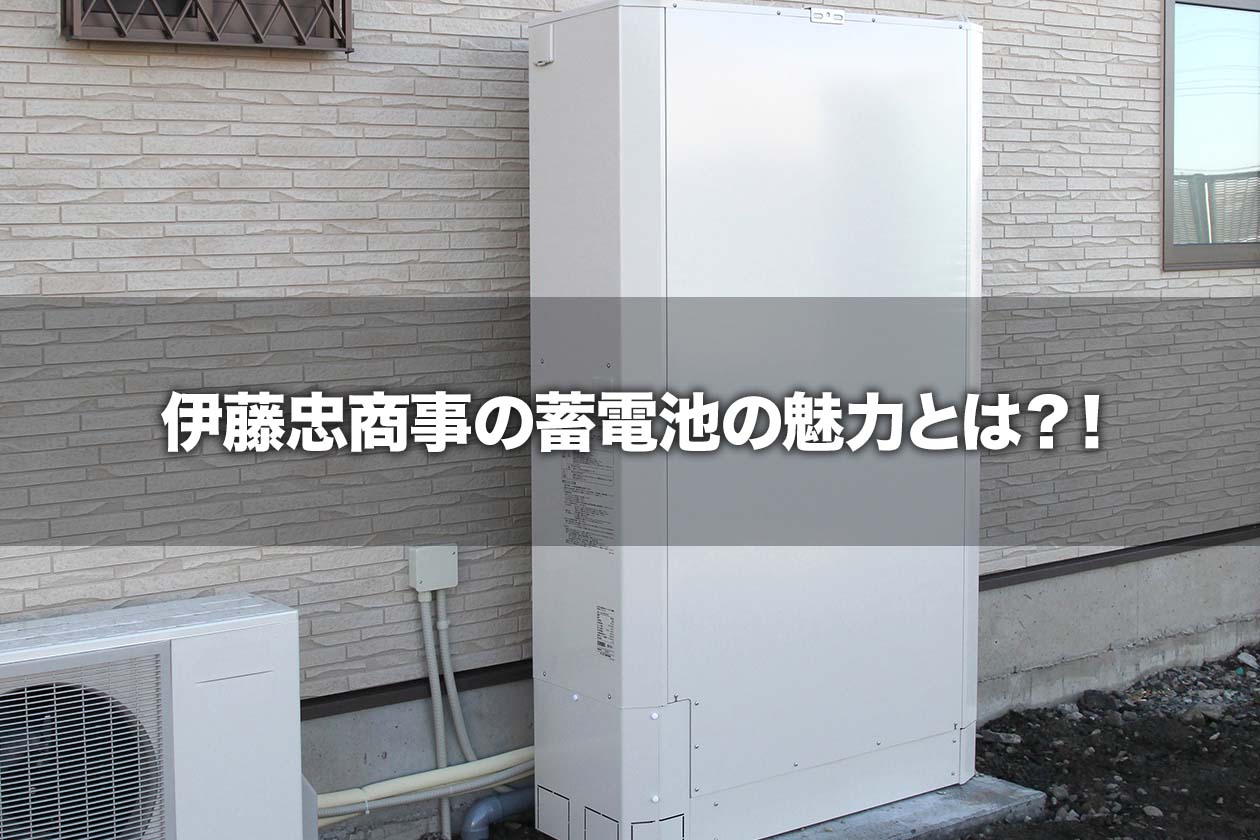 伊藤忠商事の蓄電池の魅力とは?!