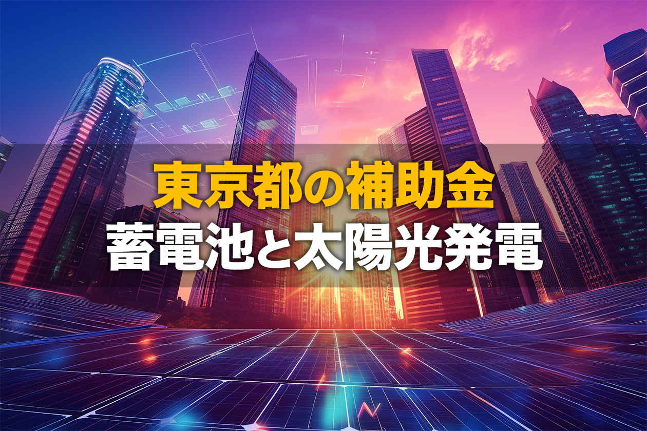 東京都の蓄電池補助金情報！令和7年度は複数見直し！