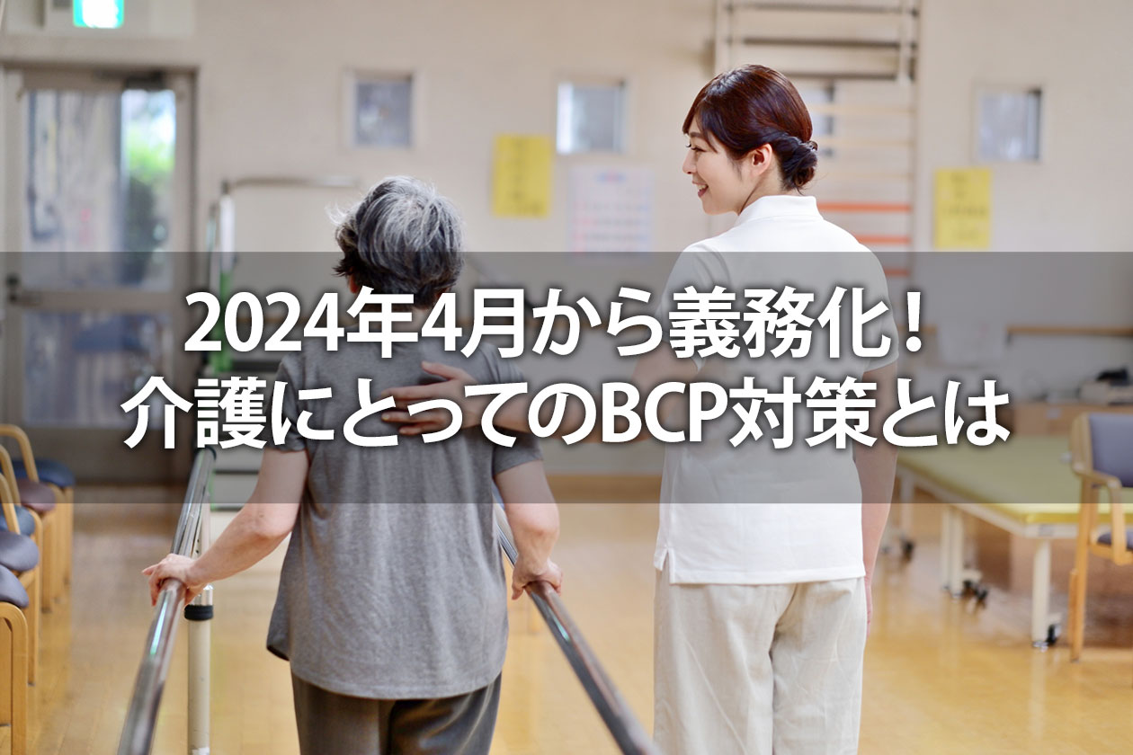 2024年4月から義務化！介護にとってのBCP対策とは