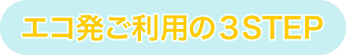 エコ発ご利用の３STEP
