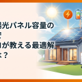 太陽光パネル容量の目安｜プロが教える最適解とは？