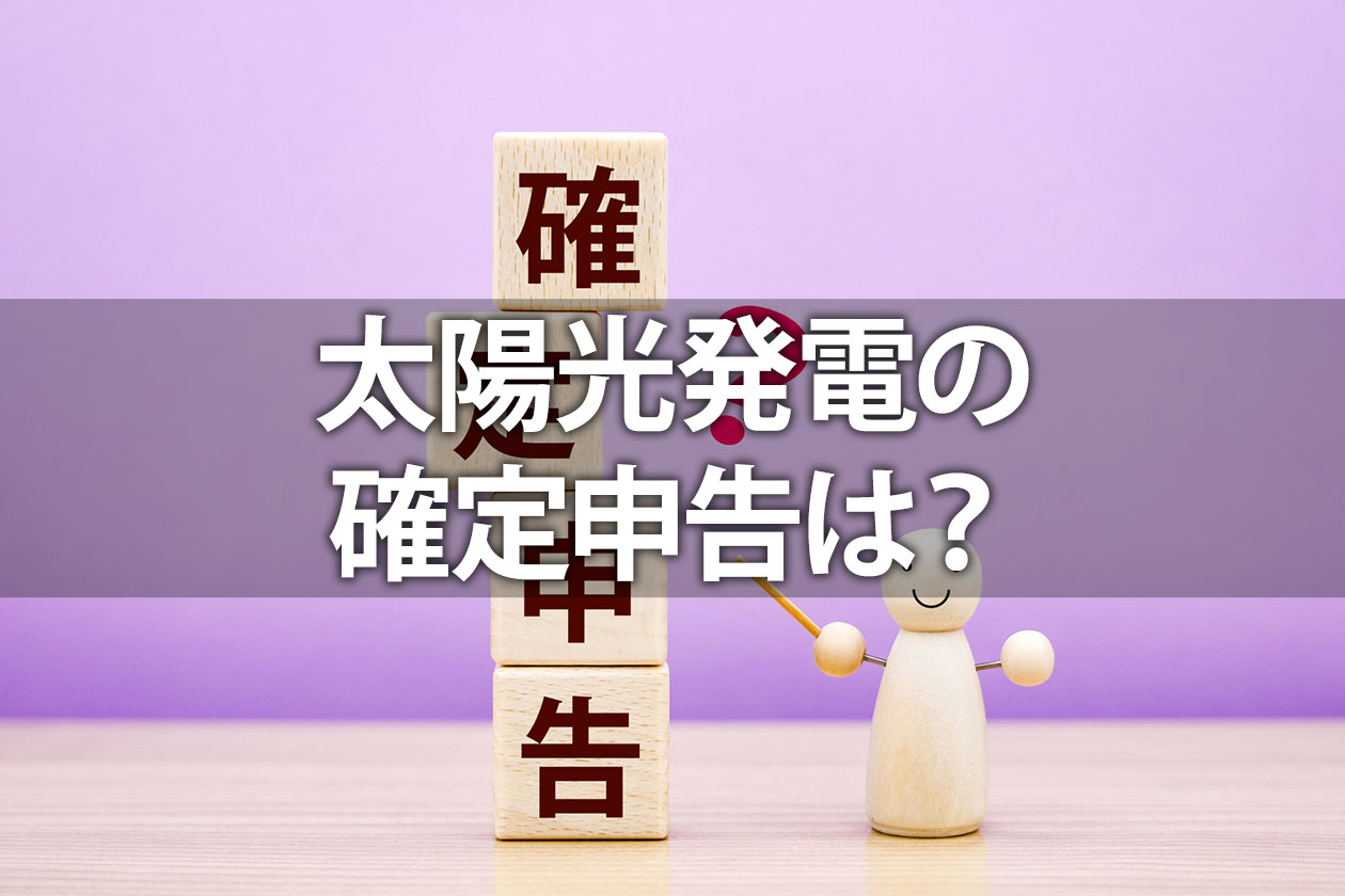 太陽光発電の売電収入は雑所得!確定申告が必要になるケースは?